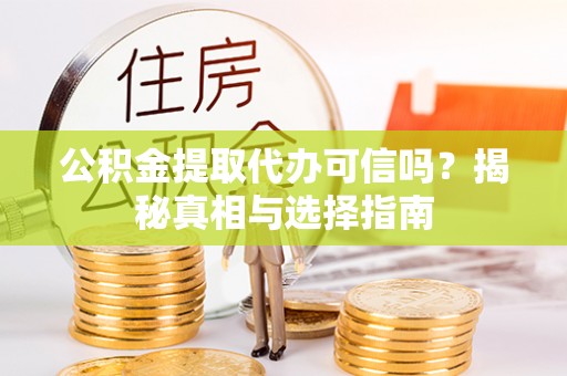 察右前旗公积金提取代办可信吗？揭秘真相与选择指南