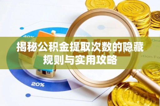 察右前旗揭秘公积金提取次数的隐藏规则与实用攻略