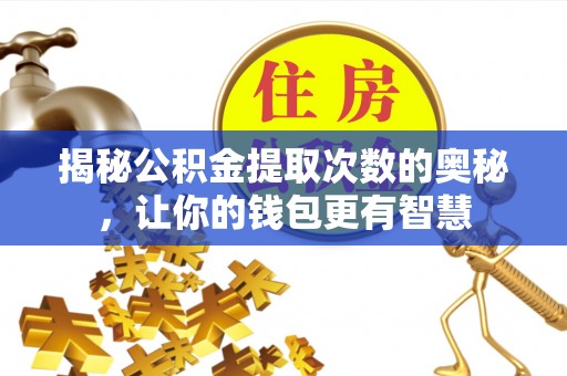 察右前旗揭秘公积金提取次数的奥秘，让你的钱包更有智慧