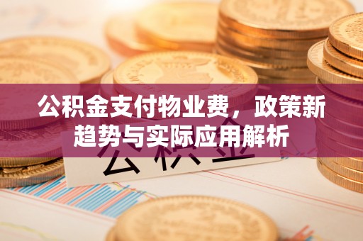 察右前旗公积金支付物业费，政策新趋势与实际应用解析