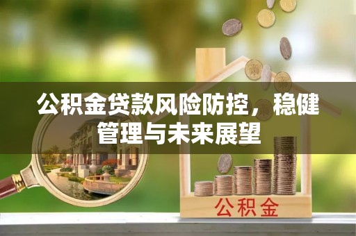 察右前旗公积金贷款风险防控，稳健管理与未来展望