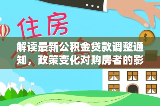 察右前旗解读最新公积金贷款调整通知，政策变化对购房者的影响