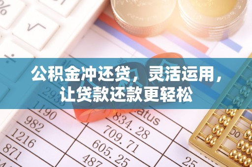 察右前旗公积金冲还贷，灵活运用，让贷款还款更轻松
