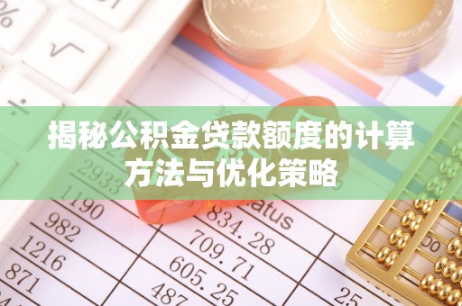 察右前旗揭秘公积金贷款额度的计算方法与优化策略