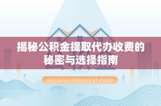 察右前旗揭秘公积金提取代办收费的秘密与选择指南