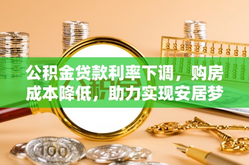察右前旗公积金贷款利率下调，购房成本降低，助力实现安居梦