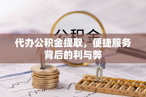 察右前旗代办公积金提取，便捷服务背后的利与弊