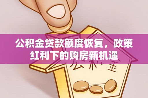 察右前旗公积金贷款额度恢复，政策红利下的购房新机遇