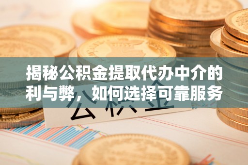 察右前旗揭秘公积金提取代办中介的利与弊，如何选择可靠服务？