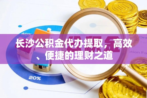 察右前旗长沙公积金代办提取，高效、便捷的理财之道