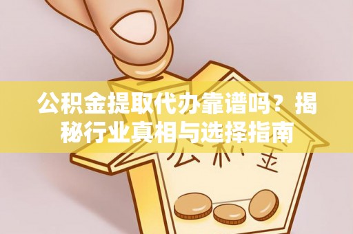 察右前旗公积金提取代办靠谱吗？揭秘行业真相与选择指南