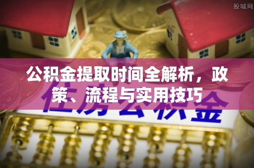 察右前旗公积金提取时间全解析，政策、流程与实用技巧