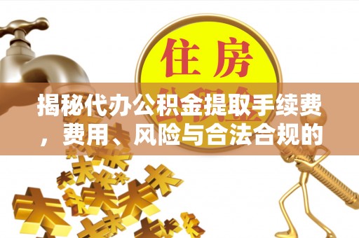 察右前旗揭秘代办公积金提取手续费，费用、风险与合法合规的全解析