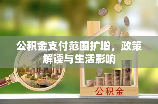 察右前旗公积金支付范围扩增，政策解读与生活影响