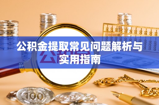 察右前旗公积金提取常见问题解析与实用指南