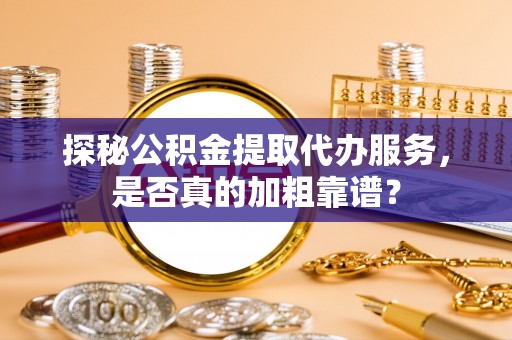 察右前旗探秘公积金提取代办服务，是否真的加粗靠谱？