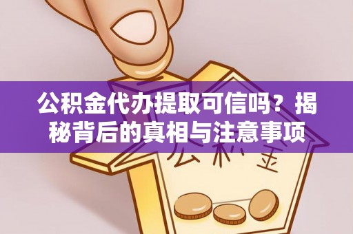 察右前旗公积金代办提取可信吗？揭秘背后的真相与注意事项