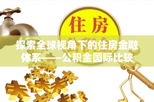 察右前旗探索全球视角下的住房金融体系——公积金国际比较