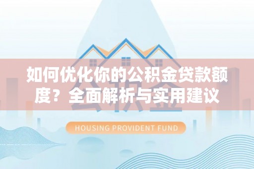 察右前旗如何优化你的公积金贷款额度？全面解析与实用建议
