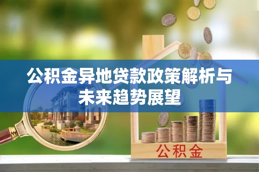 察右前旗公积金异地贷款政策解析与未来趋势展望