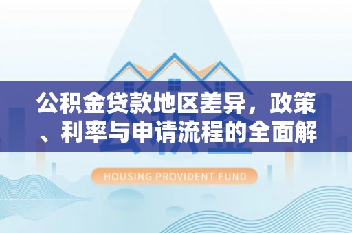察右前旗公积金贷款地区差异，政策、利率与申请流程的全面解析