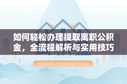 察右前旗如何轻松办理提取离职公积金，全流程解析与实用技巧