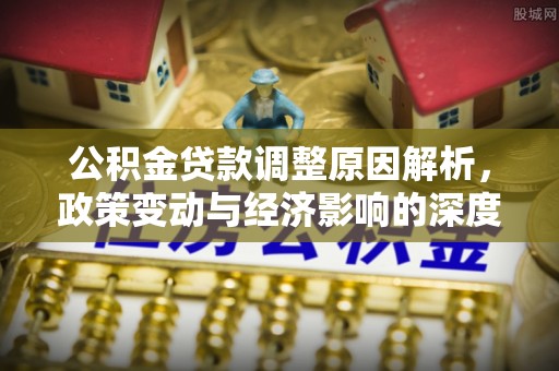 察右前旗公积金贷款调整原因解析，政策变动与经济影响的深度探讨