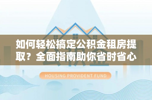 察右前旗如何轻松搞定公积金租房提取？全面指南助你省时省心