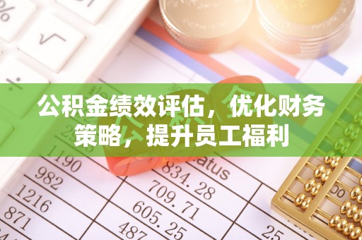 察右前旗公积金绩效评估，优化财务策略，提升员工福利