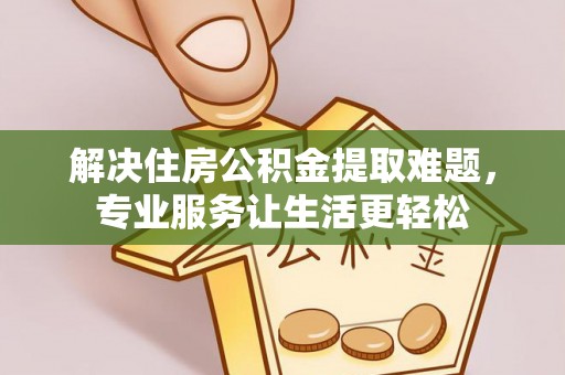 察右前旗解决住房公积金提取难题，专业服务让生活更轻松