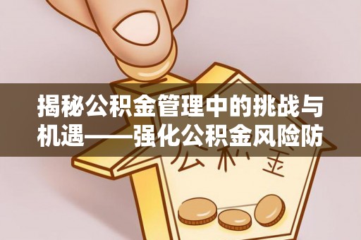 察右前旗揭秘公积金管理中的挑战与机遇——强化公积金风险防控的多维策略