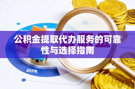 察右前旗公积金提取代办服务的可靠性与选择指南