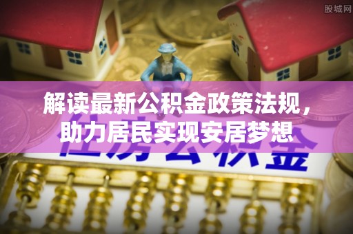 察右前旗解读最新公积金政策法规，助力居民实现安居梦想