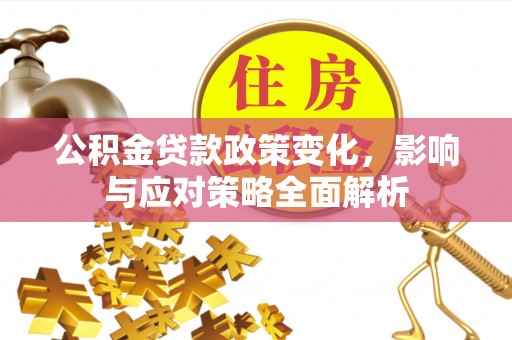 察右前旗公积金贷款政策变化，影响与应对策略全面解析