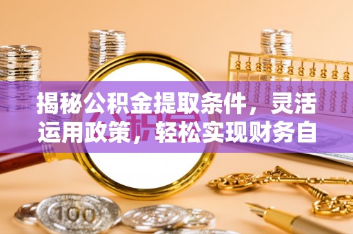 察右前旗揭秘公积金提取条件，灵活运用政策，轻松实现财务自由