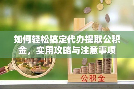 察右前旗如何轻松搞定代办提取公积金，实用攻略与注意事项