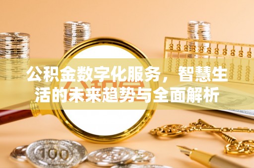 察右前旗公积金数字化服务，智慧生活的未来趋势与全面解析