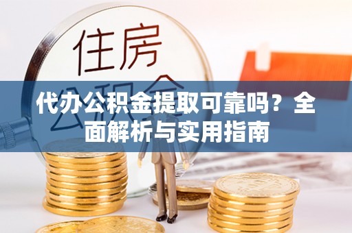 察右前旗代办公积金提取可靠吗？全面解析与实用指南