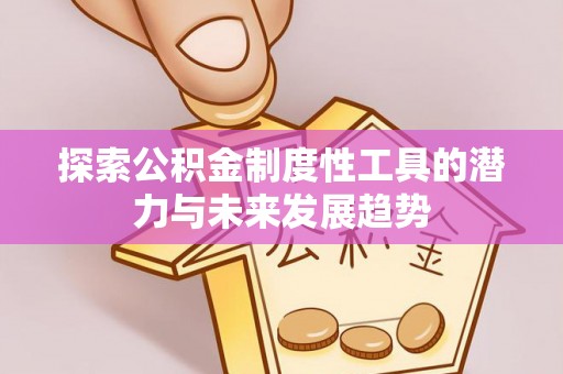 察右前旗探索公积金制度性工具的潜力与未来发展趋势