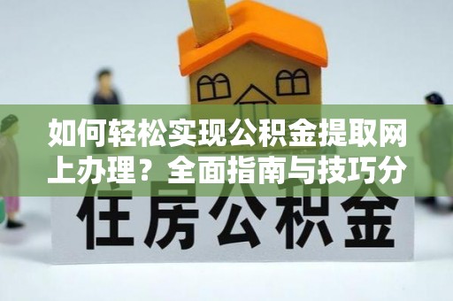 察右前旗如何轻松实现公积金提取网上办理？全面指南与技巧分享