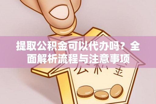 察右前旗提取公积金可以代办吗？全面解析流程与注意事项