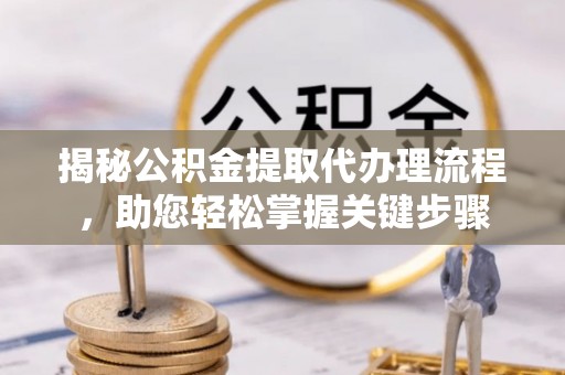 察右前旗揭秘公积金提取代办理流程，助您轻松掌握关键步骤
