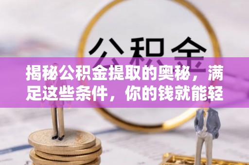 察右前旗揭秘公积金提取的奥秘，满足这些条件，你的钱就能轻松到账！