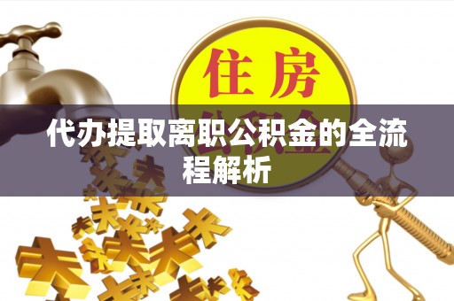察右前旗代办提取离职公积金的全流程解析
