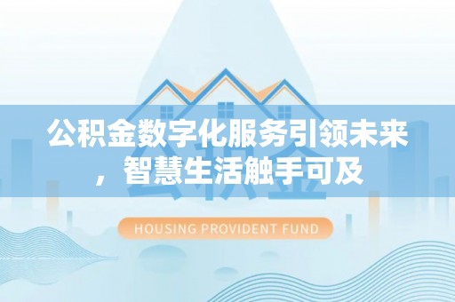 察右前旗公积金数字化服务引领未来，智慧生活触手可及