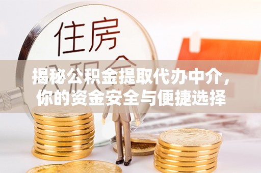 察右前旗揭秘公积金提取代办中介，你的资金安全与便捷选择