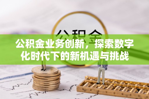 察右前旗公积金业务创新，探索数字化时代下的新机遇与挑战