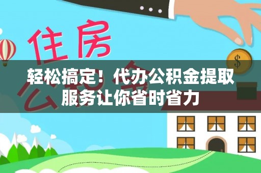 察右前旗轻松搞定！代办公积金提取服务让你省时省力