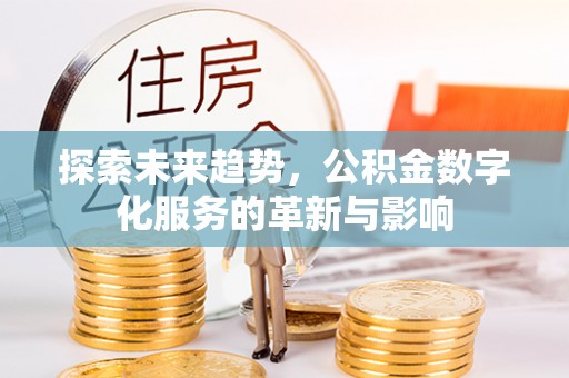 察右前旗探索未来趋势，公积金数字化服务的革新与影响