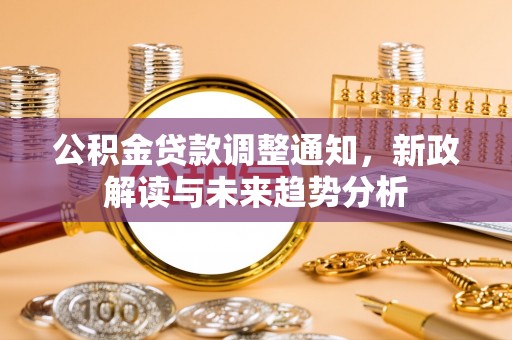 察右前旗公积金贷款调整通知，新政解读与未来趋势分析